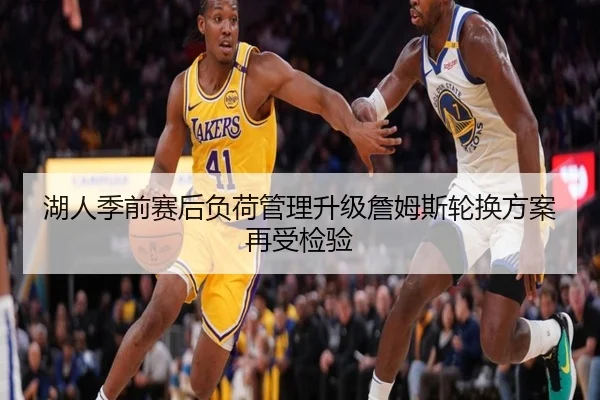 湖人季前赛后负荷管理升级詹姆斯轮换方案再受检验
